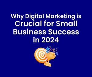 Why Digital Marketing is Crucial for Small Business Success in 2024